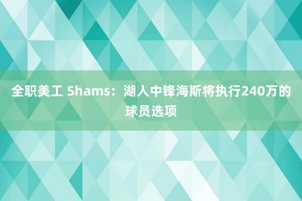 全职美工 Shams：湖人中锋海斯将执行240万的球员选项