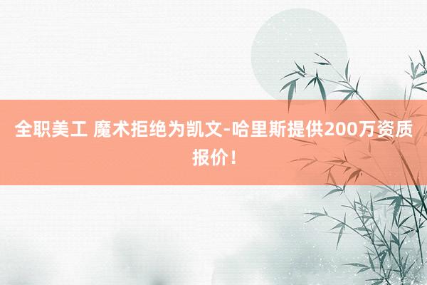 全职美工 魔术拒绝为凯文-哈里斯提供200万资质报价！