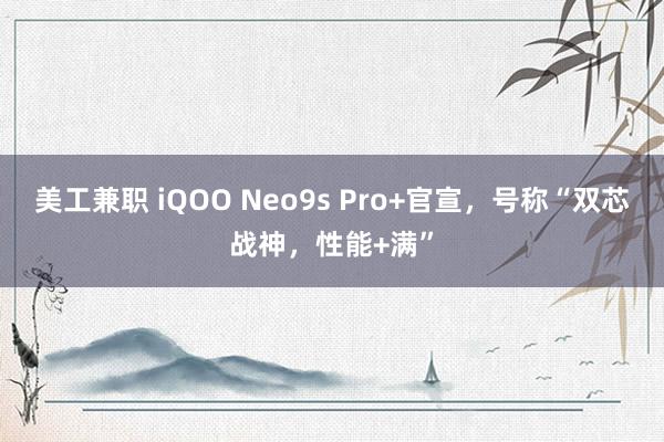 美工兼职 iQOO Neo9s Pro+官宣，号称“双芯战神，性能+满”