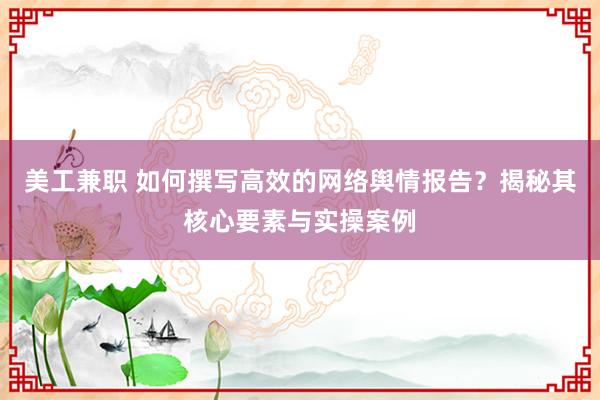 美工兼职 如何撰写高效的网络舆情报告？揭秘其核心要素与实操案例