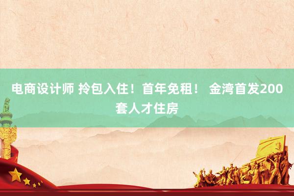 电商设计师 拎包入住！首年免租！ 金湾首发200套人才住房