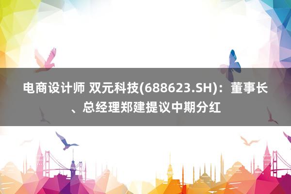 电商设计师 双元科技(688623.SH)：董事长、总经理郑建提议中期分红