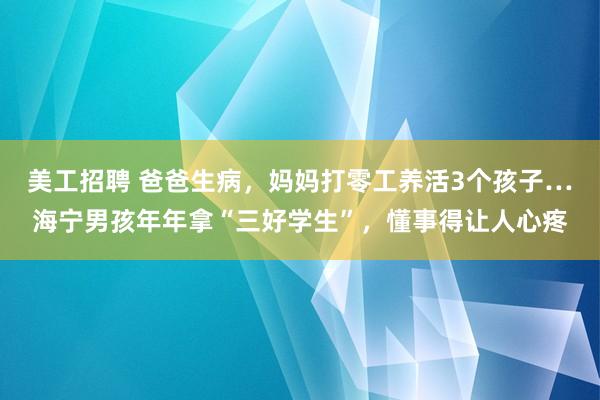 美工招聘 爸爸生病，妈妈打零工养活3个孩子…海宁男孩年年拿“三好学生”，懂事得让人心疼