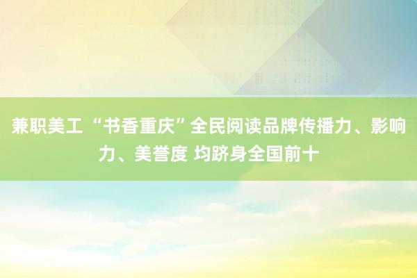 兼职美工 “书香重庆”全民阅读品牌传播力、影响力、美誉度 均跻身全国前十