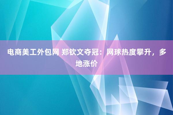 电商美工外包网 郑钦文夺冠：网球热度攀升，多地涨价