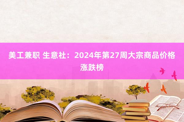 美工兼职 生意社：2024年第27周大宗商品价格涨跌榜