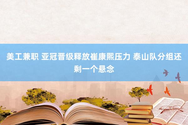 美工兼职 亚冠晋级释放崔康熙压力 泰山队分组还剩一个悬念