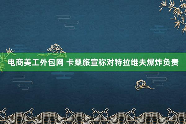 电商美工外包网 卡桑旅宣称对特拉维夫爆炸负责