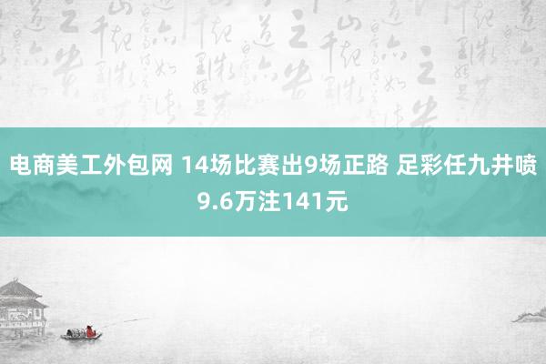 电商美工外包网 14场比赛出9场正路 足彩任九井喷9.6万注141元