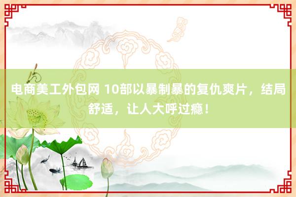 电商美工外包网 10部以暴制暴的复仇爽片，结局舒适，让人大呼过瘾！