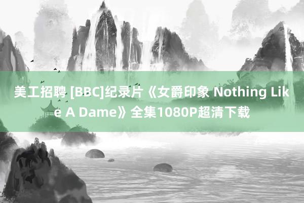 美工招聘 [BBC]纪录片《女爵印象 Nothing Like A Dame》全集1080P超清下载