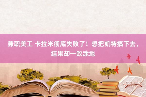 兼职美工 卡拉米彻底失败了！想把凯特搞下去，结果却一败涂地