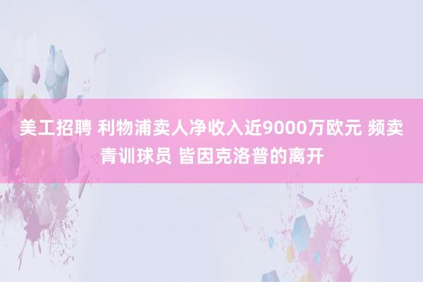 美工招聘 利物浦卖人净收入近9000万欧元 频卖青训球员 皆因克洛普的离开