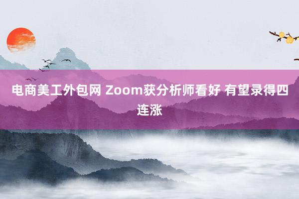 电商美工外包网 Zoom获分析师看好 有望录得四连涨