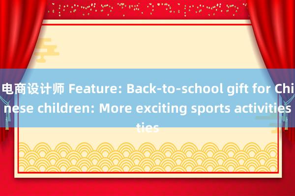 电商设计师 Feature: Back-to-school gift for Chinese children: More exciting sports activities