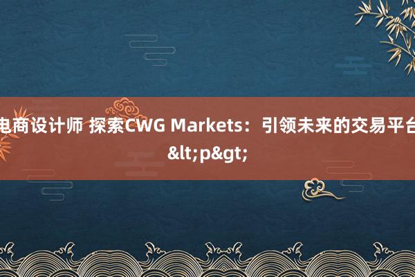 电商设计师 探索CWG Markets：引领未来的交易平台<p>