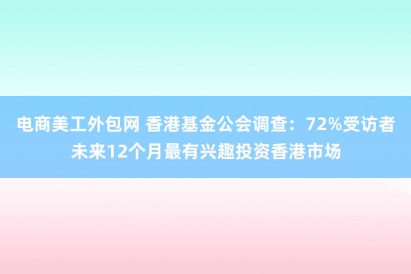 电商美工外包网 香港基金公会调查：72%受访者未来12个月最有兴趣投资香港市场