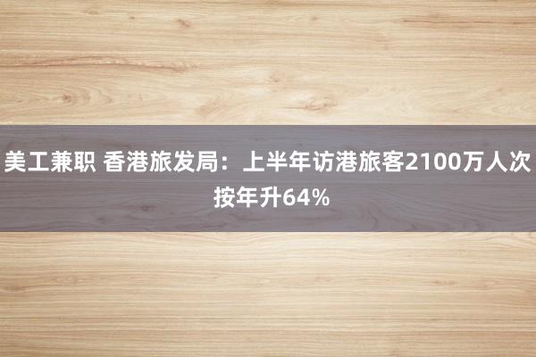 美工兼职 香港旅发局：上半年访港旅客2100万人次 按年升64%