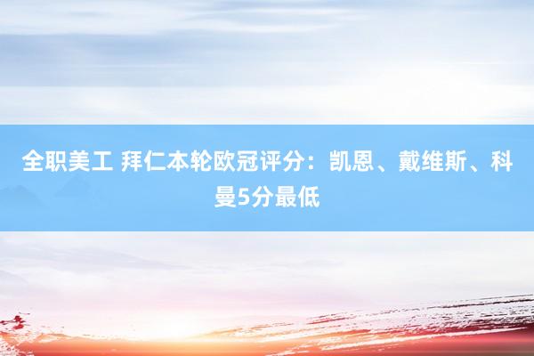 全职美工 拜仁本轮欧冠评分：凯恩、戴维斯、科曼5分最低