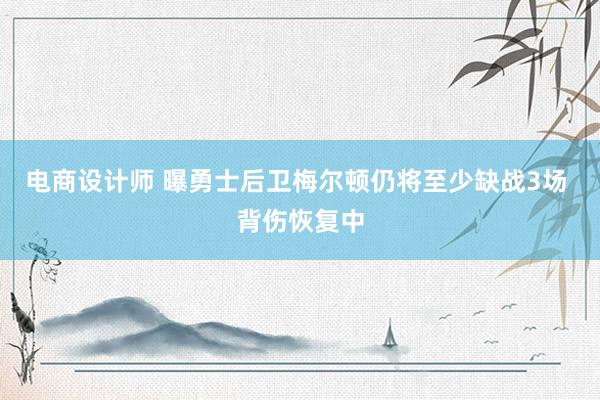 电商设计师 曝勇士后卫梅尔顿仍将至少缺战3场 背伤恢复中